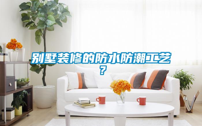 别墅装修的防水防潮工艺?