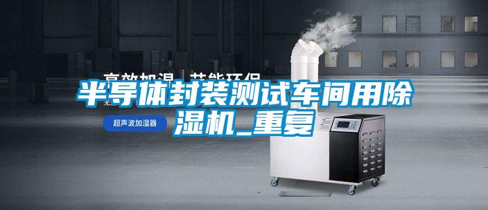 半导体封装测试车间用除湿机_重复
