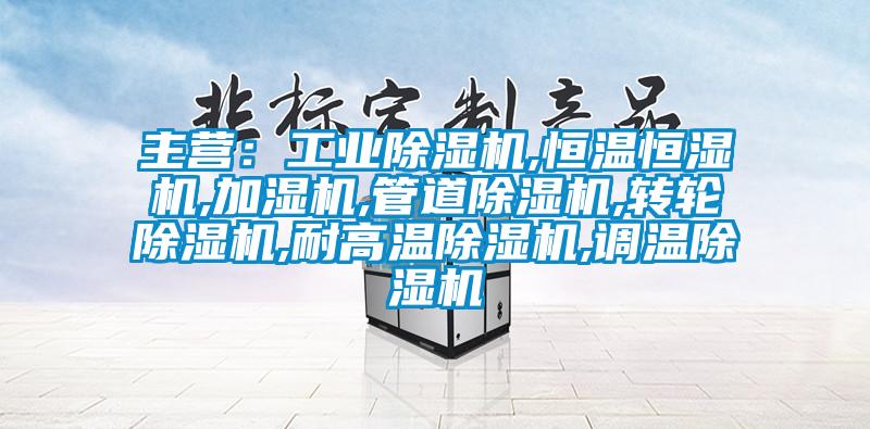 主营:工业除湿机,恒温恒湿机,加湿机,管道除湿机,转轮除湿机,耐高温除湿机,调温除湿机