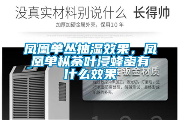 凤凰单丛抽湿效果,凤凰单枞荼叶浸蜂蜜有什么效果