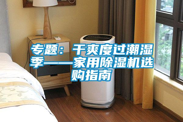 专题:干爽度过潮湿季——家用除湿机选购指南