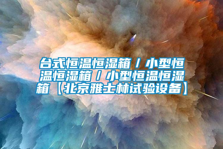 台式恒温恒湿箱/小型恒温恒湿箱/小型恒温恒湿箱【北京雅士林试验设备】