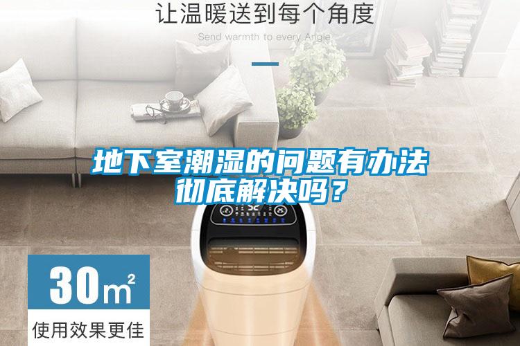 地下室潮湿的问题有办法彻底解决吗?