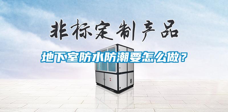 地下室防水防潮要怎么做?