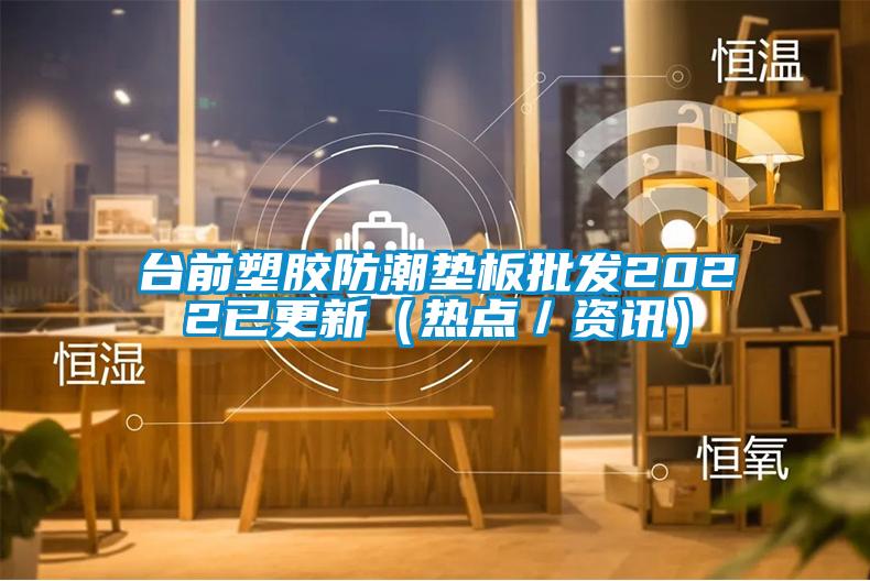 台前塑胶防潮垫板批发2022已更新(热点/资讯)