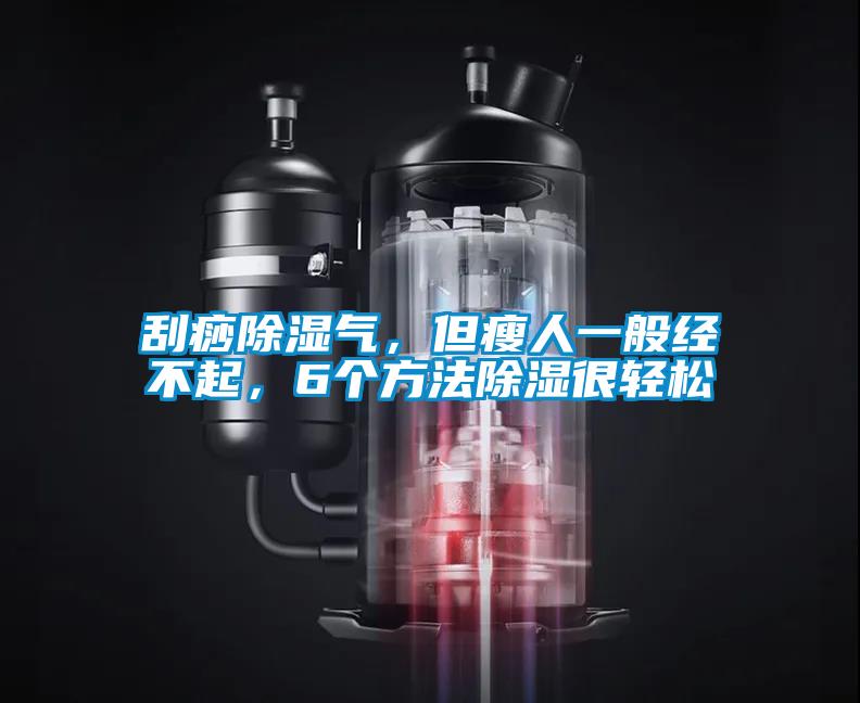 刮痧除湿气,但瘦人一般经不起,6个方法除湿很轻松