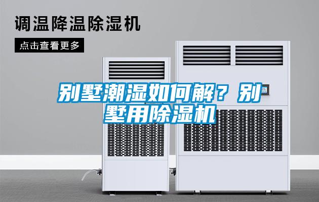别墅潮湿如何解?别墅用除湿机