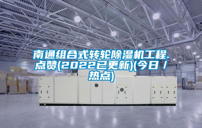 南通组合式转轮除湿机工程.点赞(2022已更新)(今日/热点)