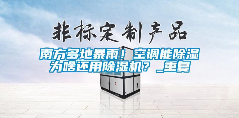 南方多地暴雨!空调能除湿为啥还用除湿机?_重复