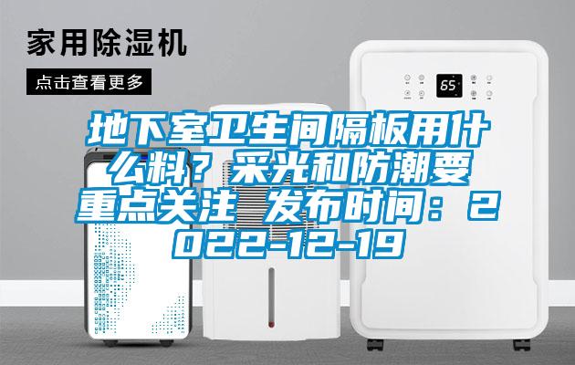 地下室卫生间隔板用什么料?采光和防潮要重点关注 发布时间:2022-12-19