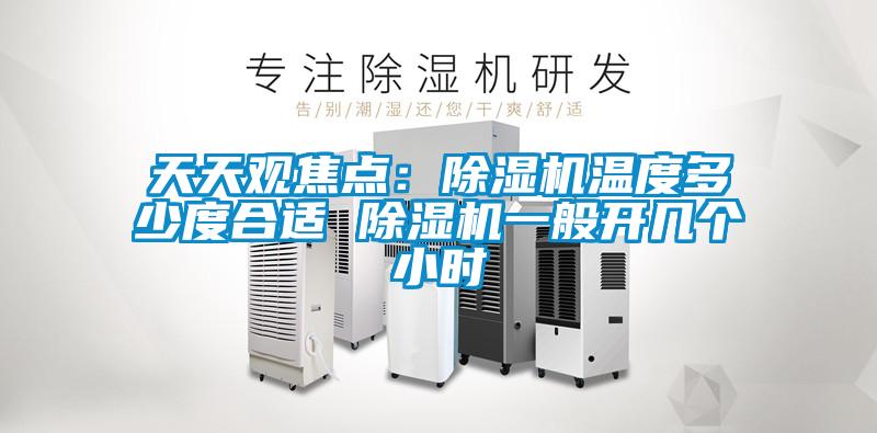 天天观焦点:除湿机温度多少度合适 除湿机一般开几个小时