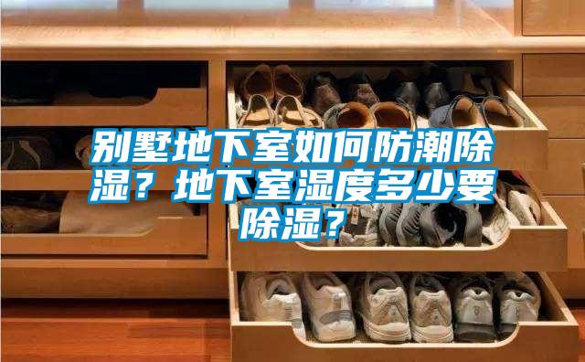 别墅地下室如何防潮除湿?地下室湿度多少要除湿?