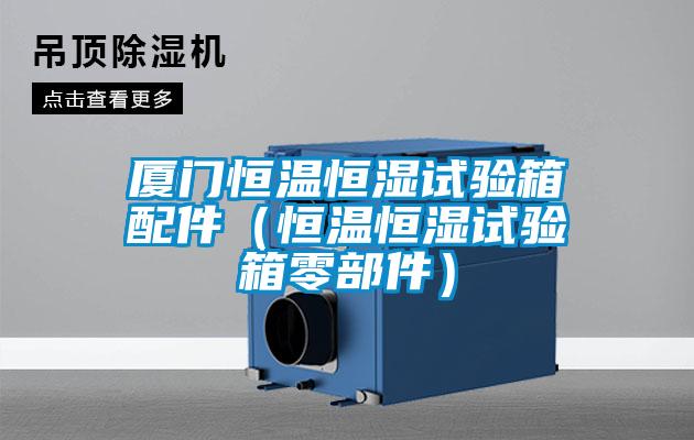 厦门恒温恒湿试验箱配件(恒温恒湿试验箱零部件)