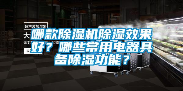 哪款除湿机除湿效果好?哪些常用电器具备除湿功能?