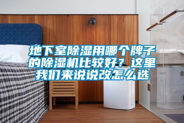 地下室除湿用哪个牌子的除湿机比较好?这里我们来说说改怎么选