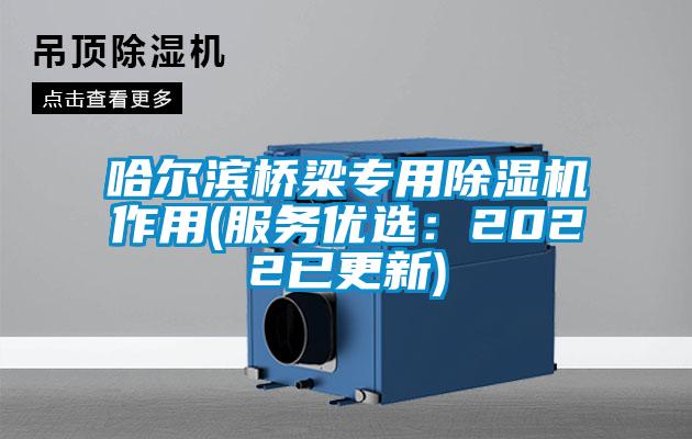 哈尔滨桥梁专用除湿机作用(服务优选:2022已更新)