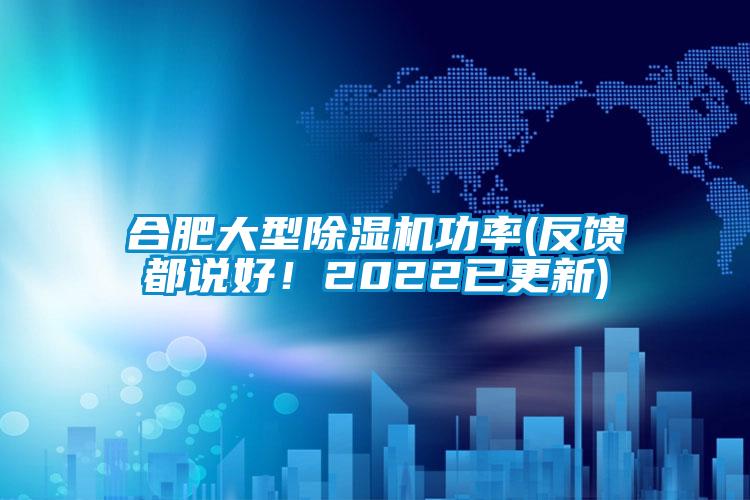 合肥大型除湿机功率(反馈都说好!2022已更新)
