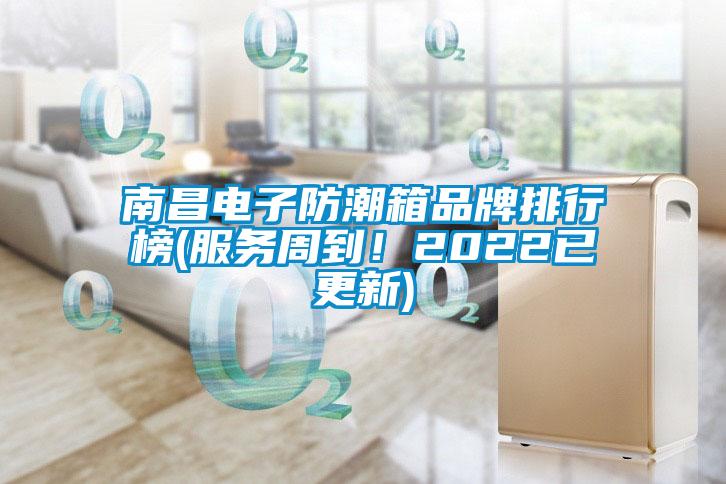 南昌电子防潮箱品牌排行榜(服务周到!2022已更新)