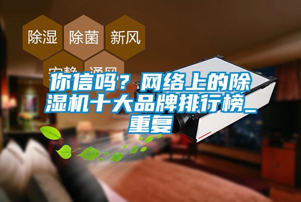 你信吗?网络上的除湿机十大品牌排行榜_重复