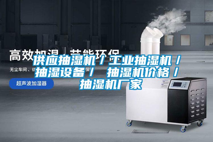 供应抽湿机/工业抽湿机/抽湿设备/ 抽湿机价格/ 抽湿机厂家