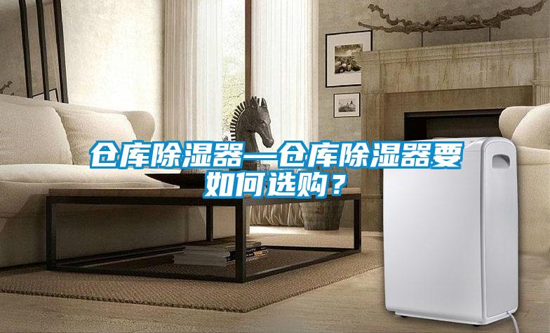 仓库除湿器—仓库除湿器要如何选购?