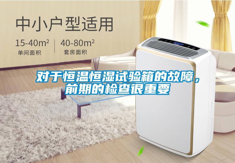 对于恒温恒湿试验箱的故障,前期的检查很重要