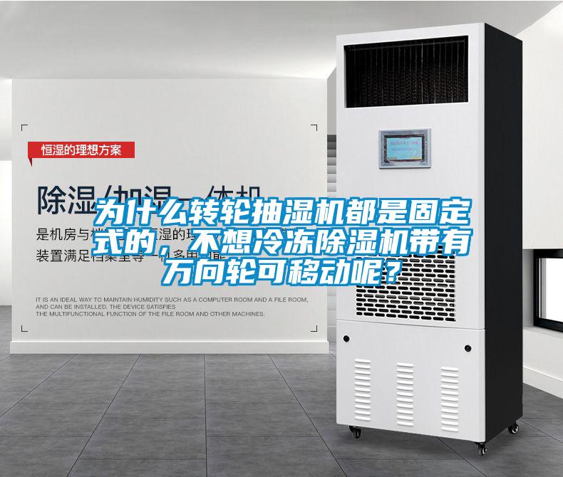 为什么转轮抽湿机都是固定式的,不想冷冻除湿机带有万向轮可移动呢?