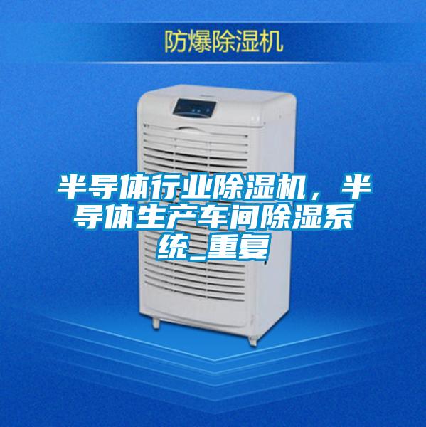 半导体行业除湿机,半导体生产车间除湿系统_重复
