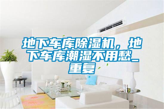 地下车库除湿机,地下车库潮湿不用愁_重复