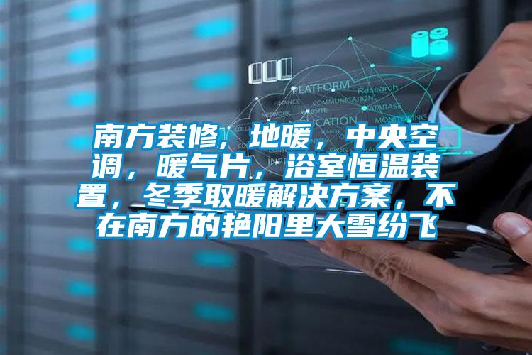 南方装修, 地暖,中央空调,暖气片,浴室恒温装置,冬季取暖解决方案,不在南方的艳阳里大雪纷飞