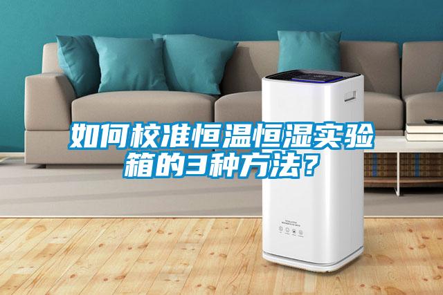 如何校准恒温恒湿实验箱的3种方法?