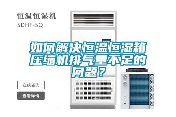 如何解决恒温恒湿箱压缩机排气量不足的问题?
