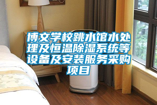 博文学校跳水馆水处理及恒温除湿系统等设备及安装服务采购项目