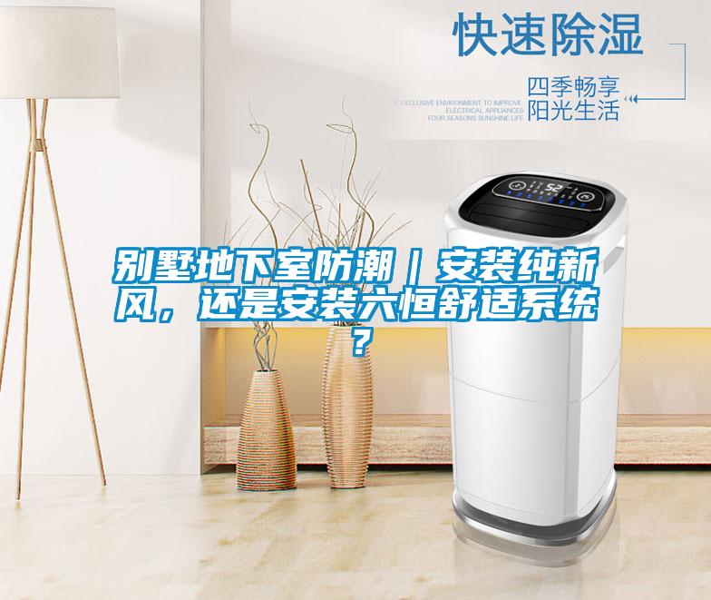 别墅地下室防潮|安装纯新风,还是安装六恒舒适系统?