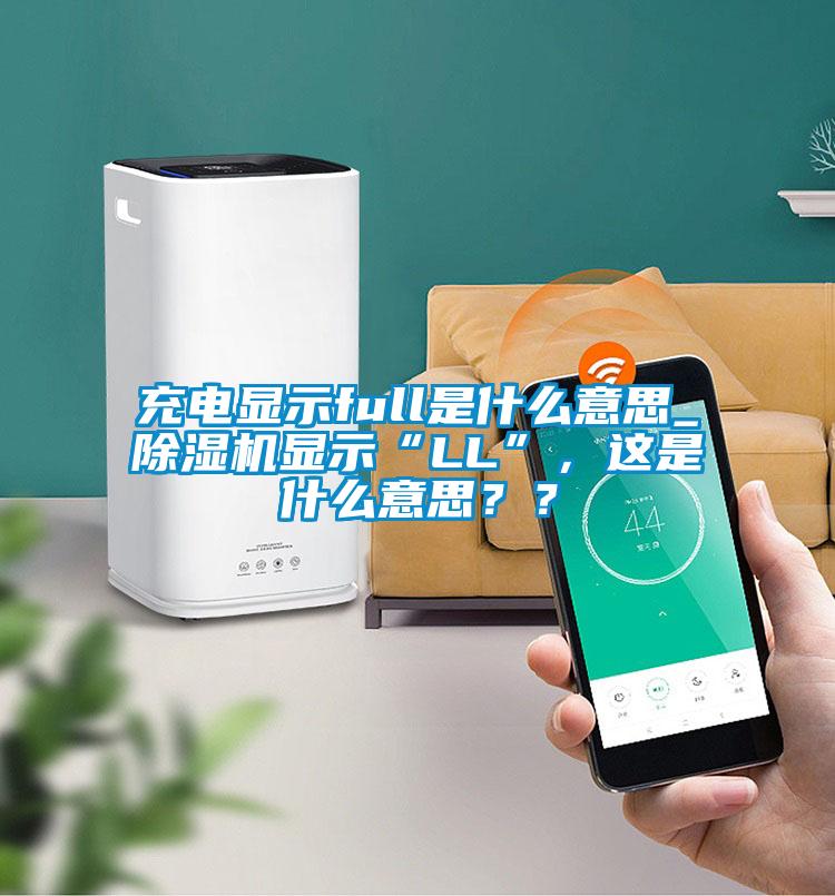 充电显示full是什么意思_除湿机显示“LL”,这是什么意思??