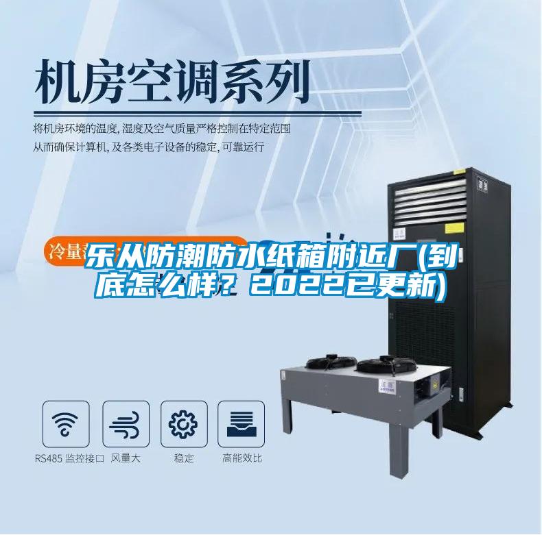 乐从防潮防水纸箱附近厂(到底怎么样?2022已更新)