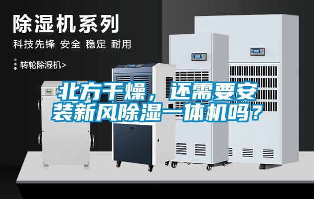 北方干燥,还需要安装新风除湿一体机吗?