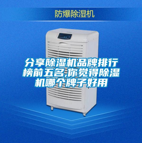 分享除湿机品牌排行榜前五名,你觉得除湿机哪个牌子好用