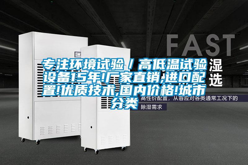 专注环境试验/高低温试验设备15年!厂家直销,进口配置!优质技术,国内价格!城市分类