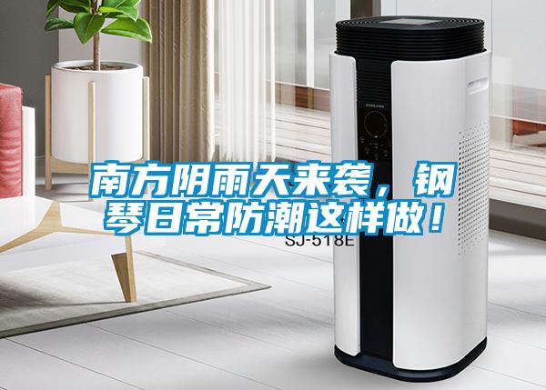 南方阴雨天来袭,钢琴日常防潮这样做!