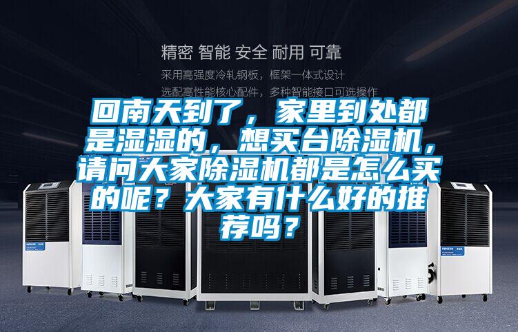 回南天到了,家里到处都是湿湿的,想买台除湿机,请问大家除湿机都是怎么买的呢?大家有什么好的推荐吗?