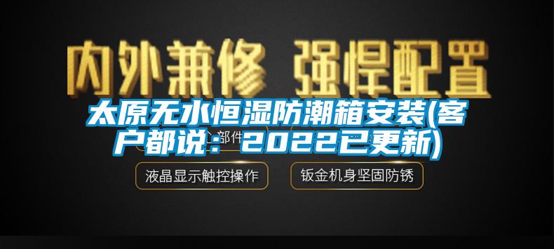 太原无水恒湿防潮箱安装(客户都说:2022已更新)