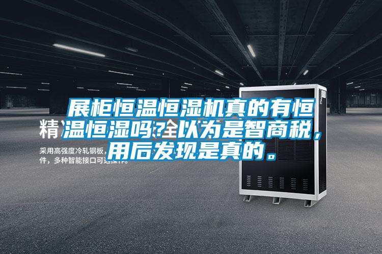 展柜恒温恒湿机真的有恒温恒湿吗?以为是智商税,用后发现是真的。