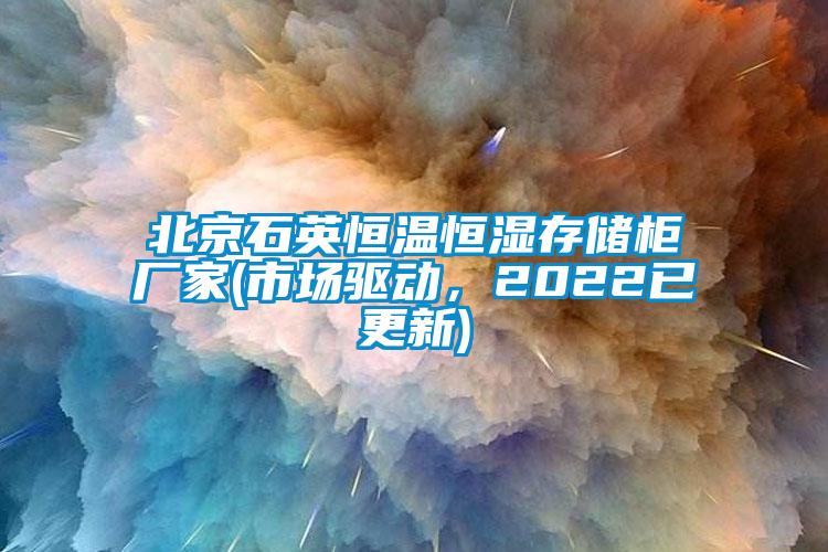 北京石英恒温恒湿存储柜厂家(市场驱动,2022已更新)