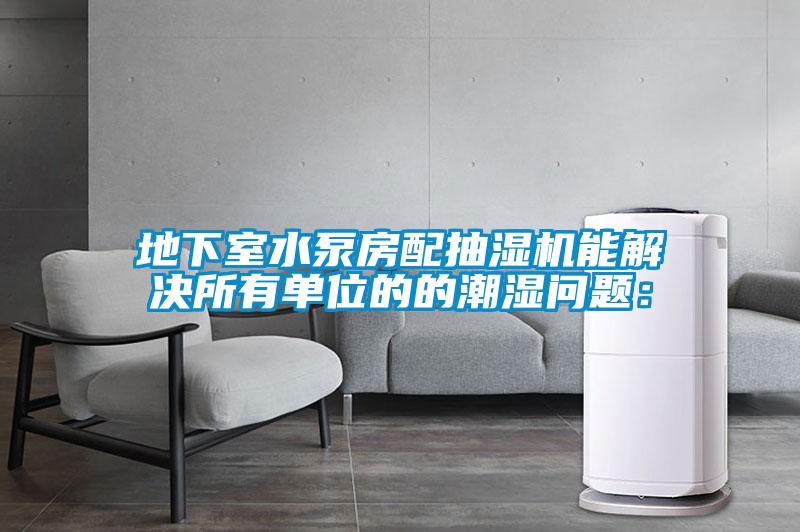 地下室水泵房配抽湿机能解决所有单位的的潮湿问题: