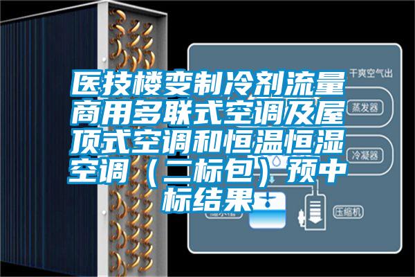 医技楼变制冷剂流量商用多联式空调及屋顶式空调和恒温恒湿空调(二标包)预中标结果