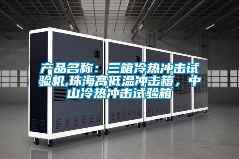 产品名称:三箱冷热冲击试验机,珠海高低温冲击箱,中山冷热冲击试验箱