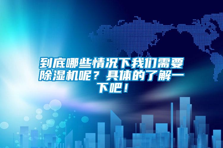 到底哪些情况下我们需要除湿机呢?具体的了解一下吧!