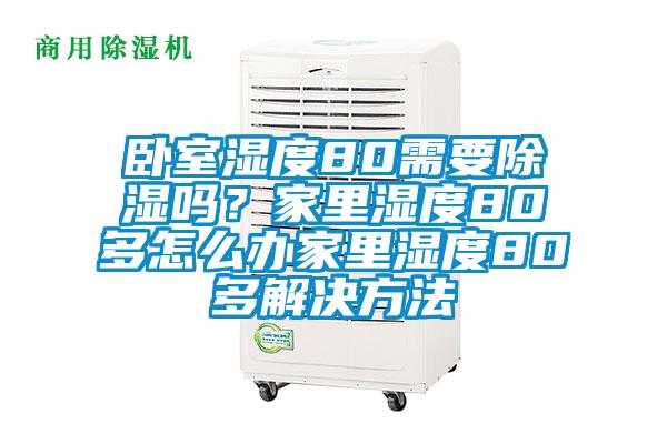 卧室湿度80需要除湿吗?家里湿度80多怎么办家里湿度80多解决方法