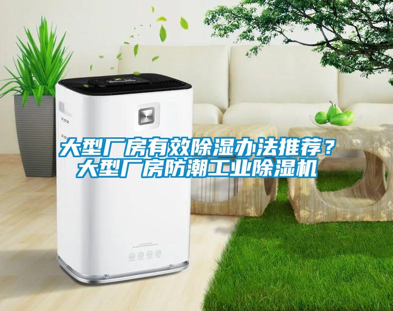 大型厂房有效除湿办法推荐?大型厂房防潮工业除湿机